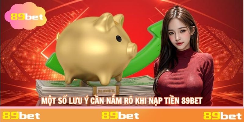 Một số lưu ý xung quanh việc nạp tiền 89BET mà bạn cần quan tâm